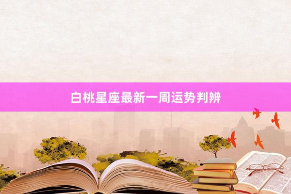 白桃星座最新一周运势判辨