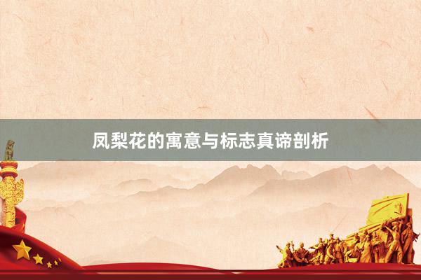 凤梨花的寓意与标志真谛剖析
